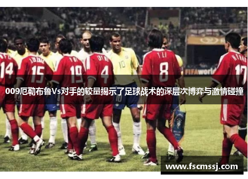 009厄勒布鲁Vs对手的较量揭示了足球战术的深层次博弈与激情碰撞