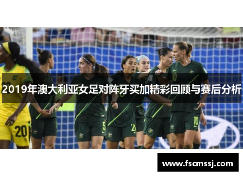 2019年澳大利亚女足对阵牙买加精彩回顾与赛后分析