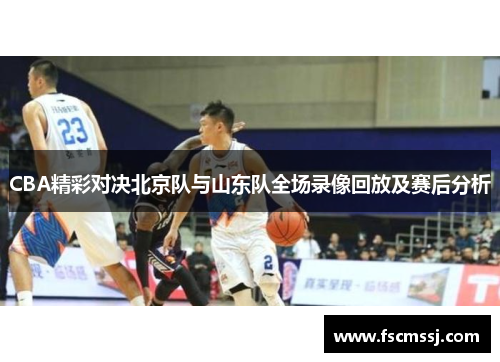 CBA精彩对决北京队与山东队全场录像回放及赛后分析