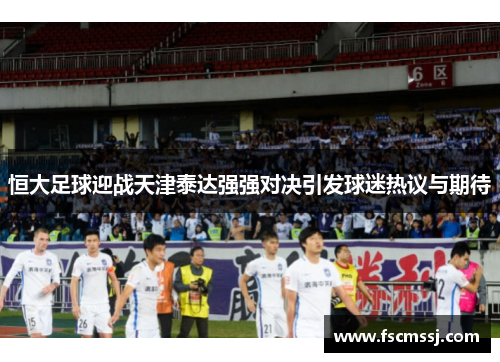 恒大足球迎战天津泰达强强对决引发球迷热议与期待